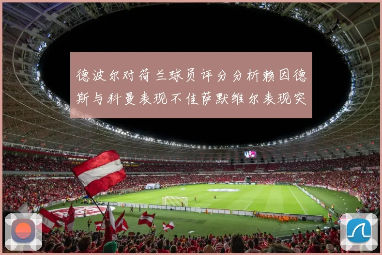 德波尔对荷兰球员评分分析赖因德斯与科曼表现不佳萨默维尔表现突出