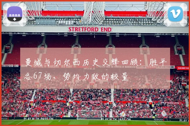 曼城与切尔西历史交锋回顾：胜平各67场，势均力敌的较量