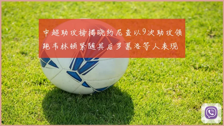 中超助攻榜揭晓约尼查以9次助攻领跑韦林顿紧随其后罗慕洛等人表现不俗