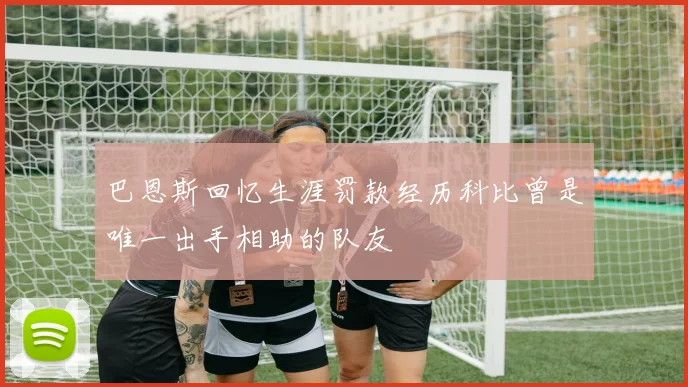 巴恩斯回忆生涯罚款经历科比曾是唯一出手相助的队友
