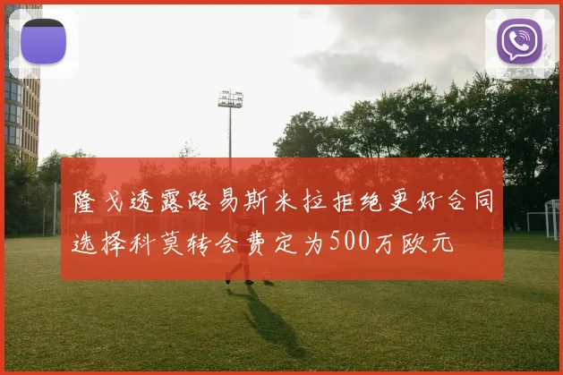 隆戈透露路易斯米拉拒绝更好合同选择科莫转会费定为500万欧元