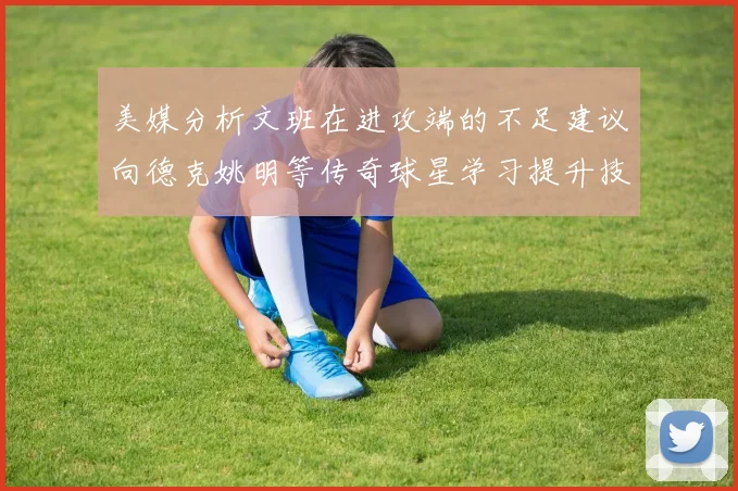 美媒分析文班在进攻端的不足建议向德克姚明等传奇球星学习提升技能